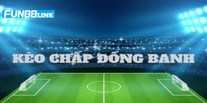 Mẹo Chơi Kèo Chấp Đồng Banh Fun88: Bắt Kèo Ăn Chắc